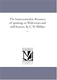 The hunternaturalist. Romance of sporting; or, Wild scenes and wild hunters. By C. W. Webber ...