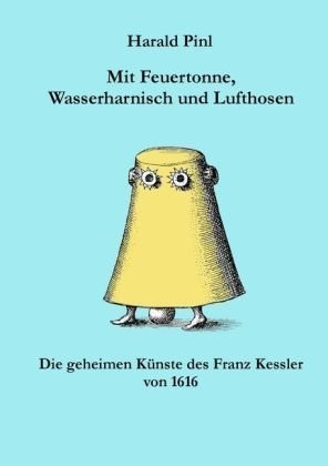 Mit Feuertonne, Wasserharnisch und Lufthosen: Die Geheimen K&uuml;nste des Franz Kessler von 1616