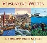 Versunkene Welten - Vom legend&auml;ren Troja bis zur Titanic - Claudia Toll, Ilka Sokolowski, Annette Stanger