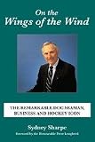 On the Wings of the Wind: The Remarkable Doc Seaman, Business and Hockey Icon