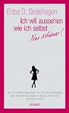 Ich will aussehen wie ich selbst - Nur sch&ouml;ner. - Ebba D. Drolshagen