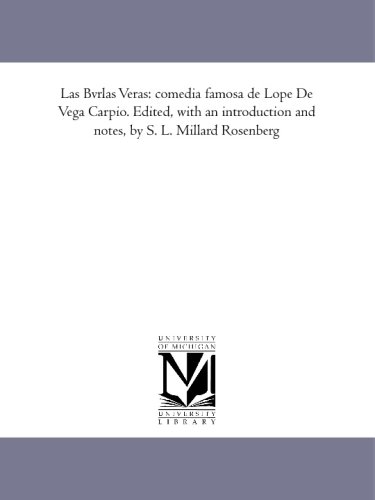 Las Bvrlas Veras: comedia famosa de Lope De Vega Carpio. Edited, with an introduction and notes, by S. L. Millard Rosenberg