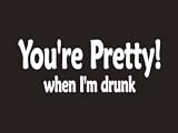 #179 Your Pretty When I'm Drunk Beer Bumper Sticker / Vinyl Decal