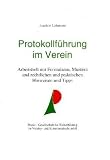 Protokollführung im Verein: Arbeitsheft mit Formularen, Mustern und rechtlichen und praktischen Hinweisen und Tipps