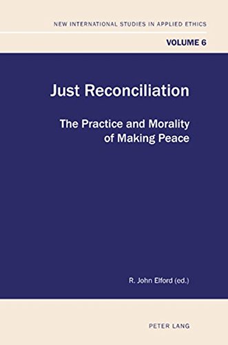 Just Reconciliation: The Practice and Morality of Making Peace (New International Studies in Applied Ethics)