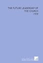 The Future Leadership of the Church: -1908