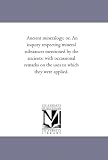 Ancient mineralogy; or, An inquiry respecting mineral substances mentioned by the ancients: with occassional remarks on the uses to which they were applied.