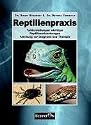 Reptilienpraxis: Falldarstellungen wichtiger Reptilienerkrankungen - Anleitung zu Diagnose und Therapie