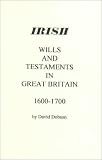Irish Wills and Testaments in Great Britain 1600-1700