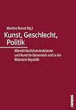 Kunst, Geschlecht, Politik. Männlichkeitskonstruktionen und Kunst im Kaiserreich und in der Weimarer Republik