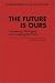Book The Future Is Ours: Foreseeing, Managing and Creating the Future