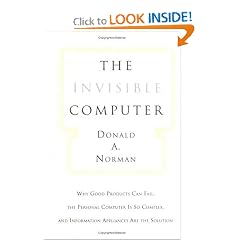 The Invisible Computer: Why Good Products Can Fail, the Personal Computer Is So Complex, and Information Appliances Are the Solution