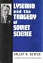 Lysenko and the Tragedy of Soviet Science