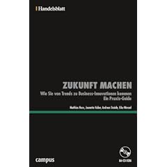 Zukunft machen - Handelsblatt: Wie Sie von Trends zu Business-Innovationen kommen. Ein Praxis-Guide (Handelsblatt - Zukunft neu denken - Innovationsmanagement als Erfolgsprinzip)