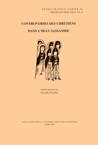 Chretiens en terre d'Iran II: Controverses des chretiens dans l'Iran sassanide (Cahiers de Studia Iranica)