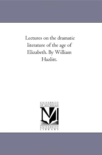 Lectures on the dram literature of the age of Elizabeth. By William Hazlitt.