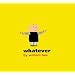 Whatever
