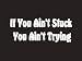 #003 If You Ain't Stuck You Ain't Trying Bumper Sticker / Vinyl Decal