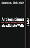 Antisemitismus als politische Waffe: Israel, Amerika und der Mi&szlig;brauch der Geschichte - Norman G. Finkelstein