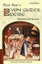 Das Buch von guter Speise. Mittelalterlich Kochen. Gerichte und ihre Geschichte