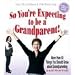 So You're Expecting to be a Grandparent!: More than 50 Things You Should Know About Grandparenting