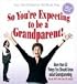 So You're Expecting to be a Grandparent!: More than 50 Things You Should Know About Grandparenting