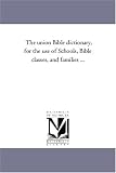 The union Bible dictionary, for the use of Schools, Bible classes, and families ...