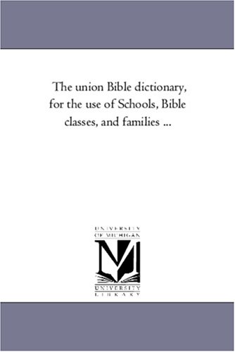 The union Bible dictionary, for the use of Schools, Bible classes, and families ...