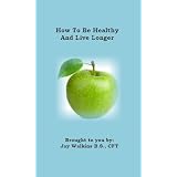 Healthy Books: How To Be Healthy And Live Longer (Know Health, Be Healthy and Live Longer)