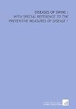 Diseases of swine :: with special reference to the preventive measures of disease /