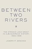 View Book 'Between Two Rivers: The Atrisco Land Grant in Albuquerque History, 1692-1968'