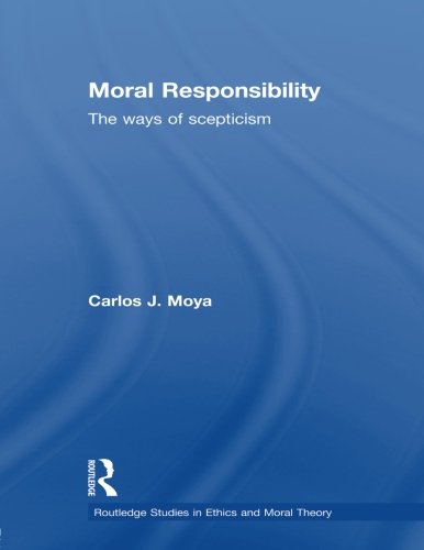 Moral Responsibility: The Ways of Scepticism (Routledge Studies in Ethics and Moral Theory)