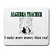 ALGEBRA TEACHER I make more money than you! Mousepad