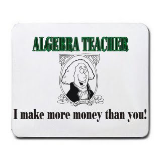 ALGEBRA TEACHER I make more money than you! Mousepad