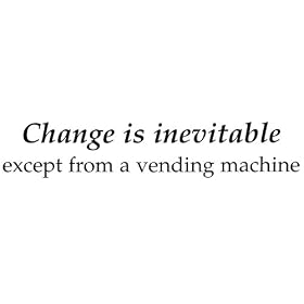 Change is inevitable, except from a vending machine. bumper sticker