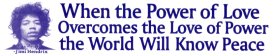 JIMI HENDRIX WHEN THE POWER OF LOVE OVERCOMES THE LOVE OF POWER THE WORLD WILL KNOW PEACE 2 BUMPER STICKERS WONDERFUL, RELEVANT MESSAGE!