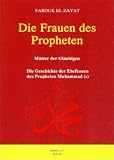 Die Frauen des Propheten: M&uuml;tter der Gl&auml;ubigen - Die Geschichte der Ehefrauen des Propheten Muhammad - Farouk Mohamed El-Zayat