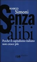 Senza alibi. Perché il capitalismo italiano non cresce più Senza alibi. Perché il capitalismo italiano non cresce più