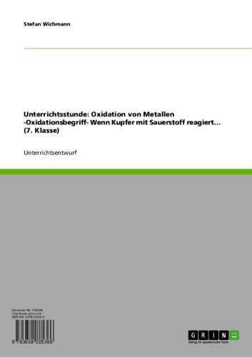 Unterrichtsstunde: Oxidation von Metallen -Oxidationsbegriff- Wenn Kupfer mit Sauerstoff reagiert... (7. Klasse) (German Edition)