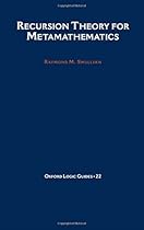 Recursion Theory for Metamathematics (Oxford Logic Guides) Recursion Theory for Metamathematics (Oxford Logic Guides)