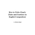 How to Write Clearly (Rules and Exercises on English Composition) by A. Edwin Abbott
