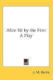 Alice Sit by the Fire: A Play