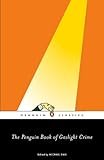 The Penguin Book of Gaslight Crime: Con Artists, Burglars, Rogues, and Scoundrels from the Time of Sherlock Holmes (Penguin Classics)