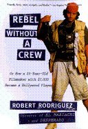 Rebel Without a Crew Or How a 23 Year Old Filmmaker With $7,000 Became a Hollywood Player