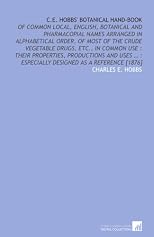C.E. Hobbs' Botanical hand-book: of common local, English, botanical and pharmacopial names arranged in alphabetical order, of most of the crude vegetable ... : especially designed as a reference [1876]