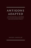 Antigone adapted : Sophocles' Antigone in classic drama and modern adaptation: translation and transformation
