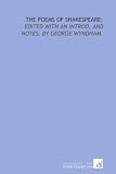 The poems of Shakespeare;: edited with an introd. and notes, by George Wyndham.