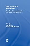 The paradox of federalism : does self-rule accommodate or exacerbate ethnic divisions?