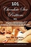 101 Chocolate Sex Positions: With An Ultimate Safe Sex Guide For Guaranteed Satisfaction At Any Age and Shape