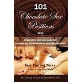101 Chocolate Sex Positions: With An Ultimate Safe Sex Guide For Guaranteed Satisfaction At Any Age and Shape